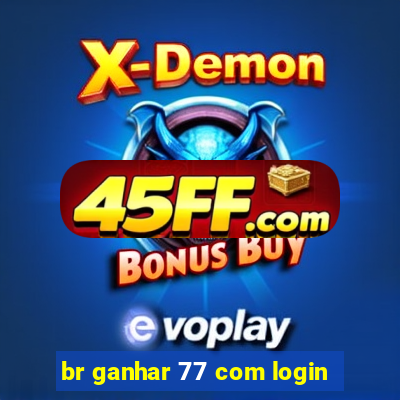 br ganhar 77 com login